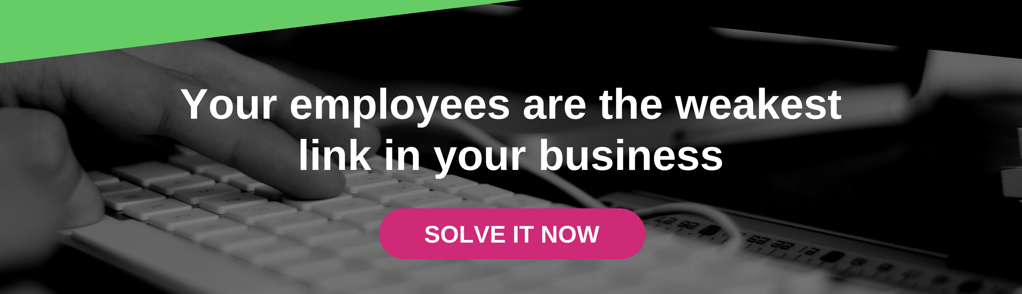 Your employees are the weakest link in your business - Solve it now